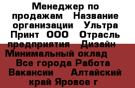 Менеджер по продажам › Название организации ­ Ультра Принт, ООО › Отрасль предприятия ­ Дизайн › Минимальный оклад ­ 1 - Все города Работа » Вакансии   . Алтайский край,Яровое г.